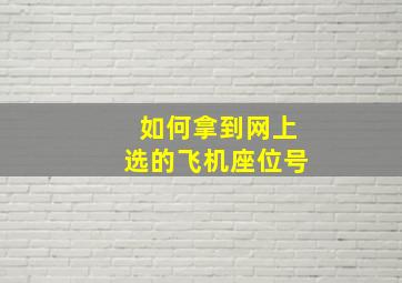 如何拿到网上选的飞机座位号