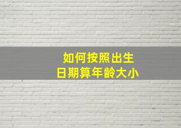 如何按照出生日期算年龄大小