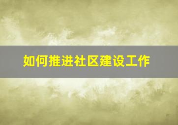 如何推进社区建设工作