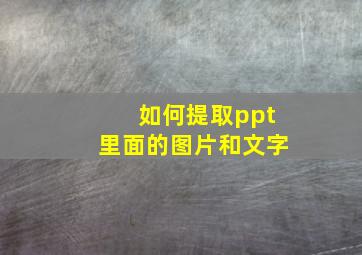 如何提取ppt里面的图片和文字