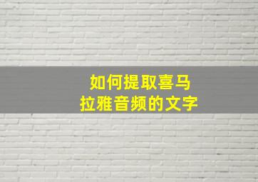 如何提取喜马拉雅音频的文字