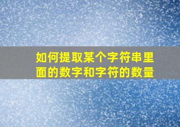 如何提取某个字符串里面的数字和字符的数量