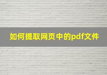 如何提取网页中的pdf文件