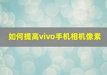 如何提高vivo手机相机像素