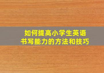 如何提高小学生英语书写能力的方法和技巧