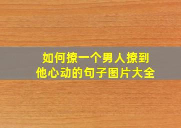 如何撩一个男人撩到他心动的句子图片大全