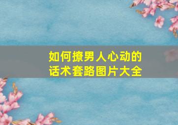 如何撩男人心动的话术套路图片大全