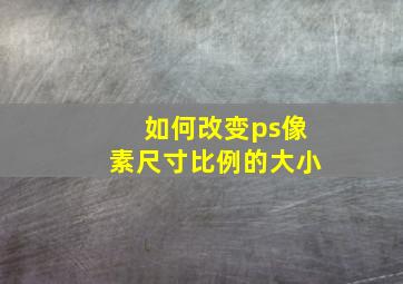 如何改变ps像素尺寸比例的大小