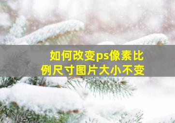 如何改变ps像素比例尺寸图片大小不变