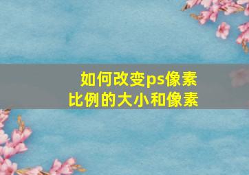 如何改变ps像素比例的大小和像素