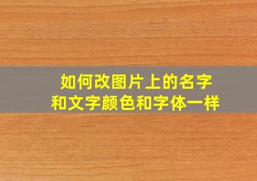 如何改图片上的名字和文字颜色和字体一样