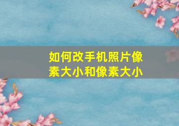 如何改手机照片像素大小和像素大小