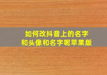 如何改抖音上的名字和头像和名字呢苹果版