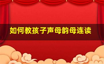 如何教孩子声母韵母连读