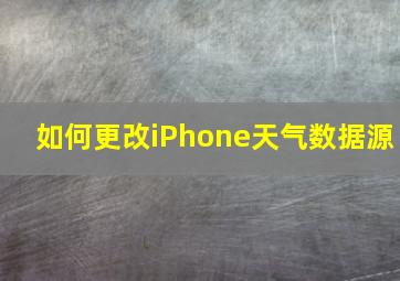 如何更改iPhone天气数据源