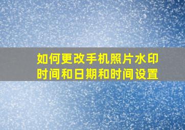 如何更改手机照片水印时间和日期和时间设置