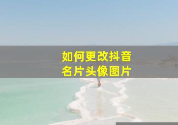 如何更改抖音名片头像图片