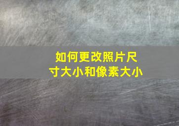 如何更改照片尺寸大小和像素大小