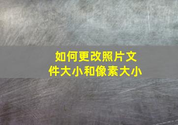 如何更改照片文件大小和像素大小