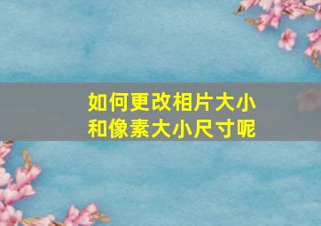 如何更改相片大小和像素大小尺寸呢