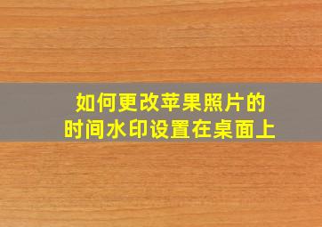 如何更改苹果照片的时间水印设置在桌面上