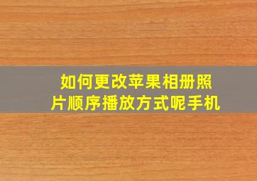 如何更改苹果相册照片顺序播放方式呢手机