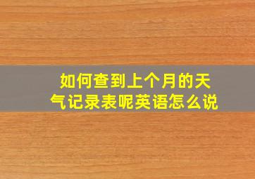 如何查到上个月的天气记录表呢英语怎么说