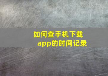 如何查手机下载app的时间记录