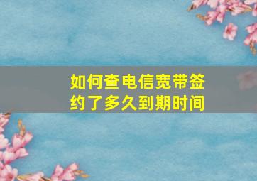 如何查电信宽带签约了多久到期时间