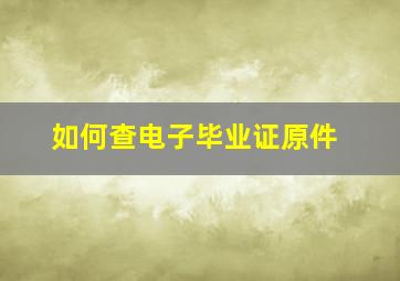 如何查电子毕业证原件