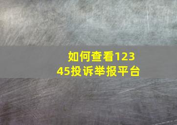 如何查看12345投诉举报平台