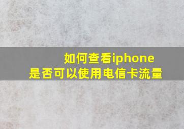 如何查看iphone是否可以使用电信卡流量