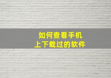 如何查看手机上下载过的软件