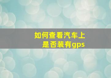 如何查看汽车上是否装有gps