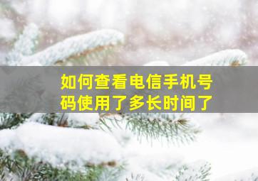 如何查看电信手机号码使用了多长时间了