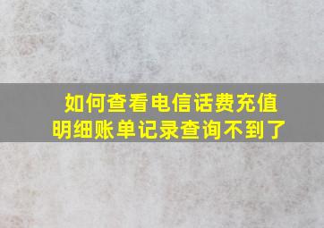 如何查看电信话费充值明细账单记录查询不到了