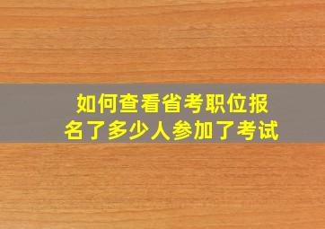 如何查看省考职位报名了多少人参加了考试