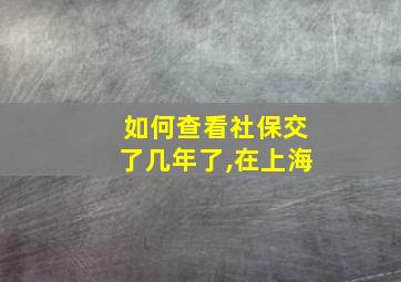 如何查看社保交了几年了,在上海