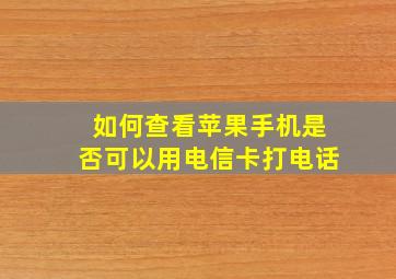 如何查看苹果手机是否可以用电信卡打电话