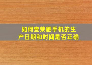 如何查荣耀手机的生产日期和时间是否正确