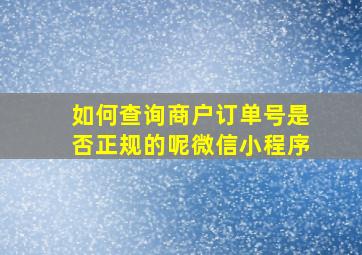 如何查询商户订单号是否正规的呢微信小程序