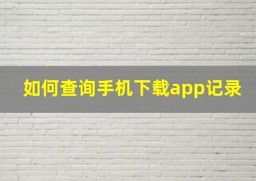 如何查询手机下载app记录