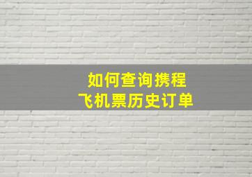 如何查询携程飞机票历史订单