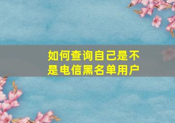 如何查询自己是不是电信黑名单用户