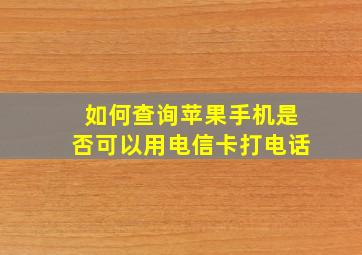 如何查询苹果手机是否可以用电信卡打电话