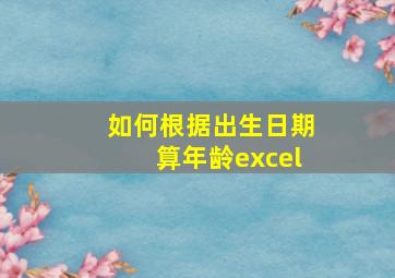 如何根据出生日期算年龄excel