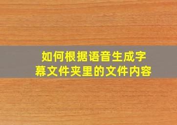 如何根据语音生成字幕文件夹里的文件内容