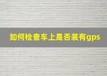 如何检查车上是否装有gps