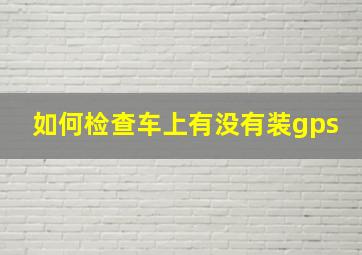 如何检查车上有没有装gps