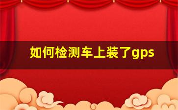 如何检测车上装了gps